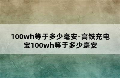100wh等于多少毫安-高铁充电宝100wh等于多少毫安