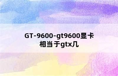 GT-9600-gt9600显卡相当于gtx几