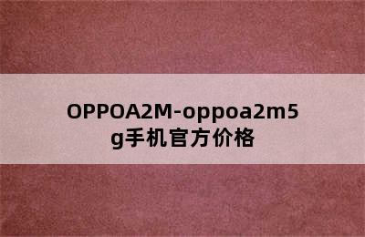 OPPOA2M-oppoa2m5g手机官方价格
