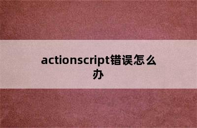 actionscript错误怎么办