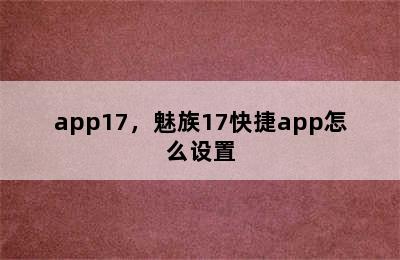 app17，魅族17快捷app怎么设置