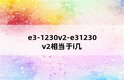 e3-1230v2-e31230v2相当于i几