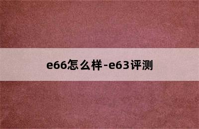 e66怎么样-e63评测