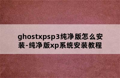 ghostxpsp3纯净版怎么安装-纯净版xp系统安装教程