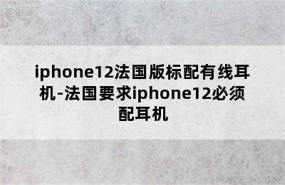 iphone12法国版标配有线耳机-法国要求iphone12必须配耳机