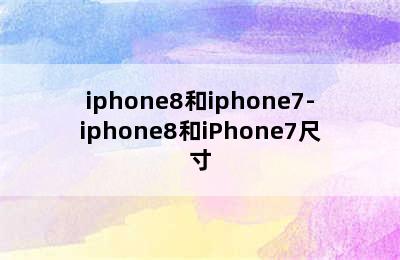 iphone8和iphone7-iphone8和iPhone7尺寸