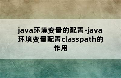 java环境变量的配置-java环境变量配置classpath的作用