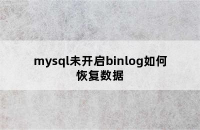 mysql未开启binlog如何恢复数据