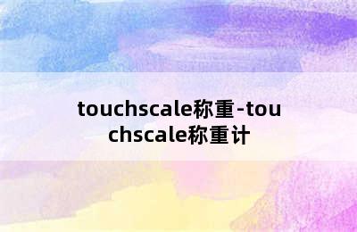 touchscale称重-touchscale称重计