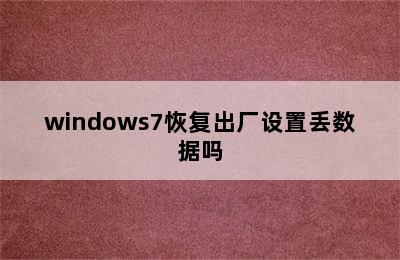 windows7恢复出厂设置丢数据吗