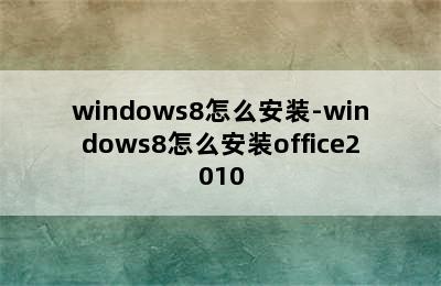 windows8怎么安装-windows8怎么安装office2010