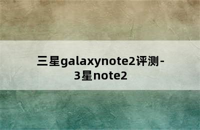 三星galaxynote2评测-3星note2