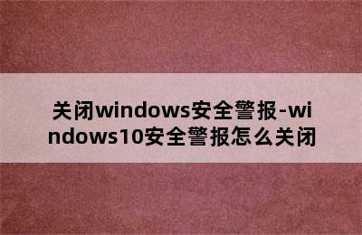 关闭windows安全警报-windows10安全警报怎么关闭