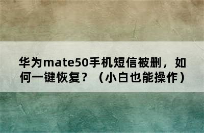 华为mate50手机短信被删，如何一键恢复？（小白也能操作）