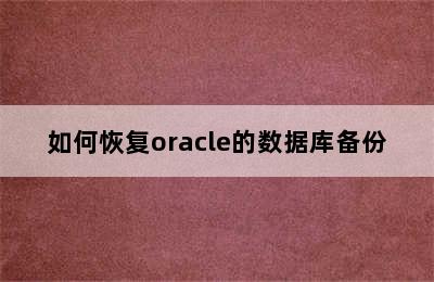 如何恢复oracle的数据库备份