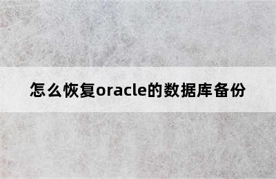 怎么恢复oracle的数据库备份