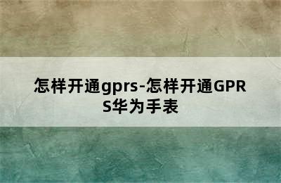 怎样开通gprs-怎样开通GPRS华为手表