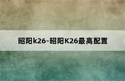 昭阳k26-昭阳K26最高配置