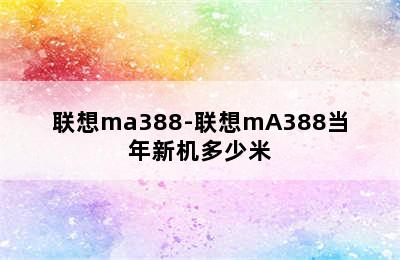 联想ma388-联想mA388当年新机多少米